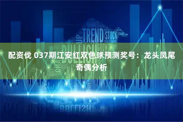 配资伐 037期江安红双色球预测奖号：龙头凤尾奇偶分析